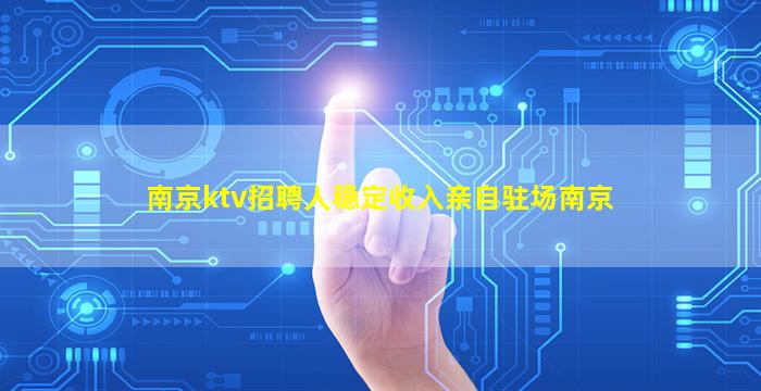 南京ktv招聘人稳定收入亲自驻场南京